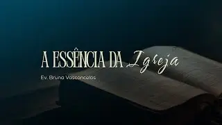 A ESSÊNCIA DA IGREJA - Ev. Bruna Vasconcelos 