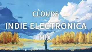 Clouds - An Indie Electronica Mix | Best of Indie, Chill & Indie Electronica 2017 [1 Hour]