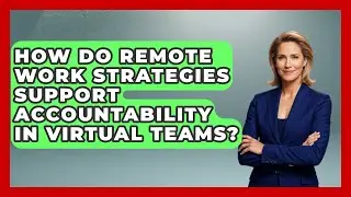 How Do Remote Work Strategies Support Accountability in Virtual Teams?