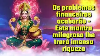 Os problemas financeiros acabarão - Este mantra milagroso lhe trará imensa riqueza