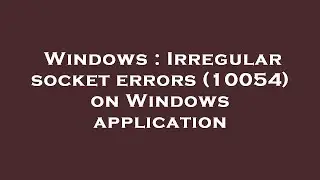 Windows : Irregular socket errors (10054) on Windows application
