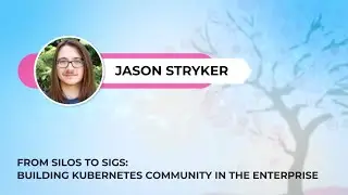Jason Stryker - From Silos to SIGs: Building Kubernetes Community in the Enterprise