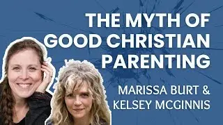 The Myth of Good Christian Parenting - Kelsey Kramer McGinnis & Marissa Franks Burt