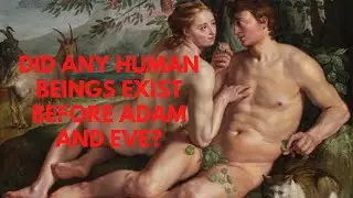 DID ANY HUMAN BEINGS EXIST BEFORE ADAM AND EVE