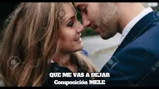 QUE ME VAS A DEJAR Composición MELE