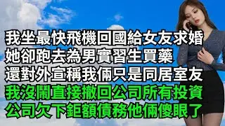 【三味時光】我坐最快飛機回國給女友求婚，她卻跑去為男實習生買藥，還對外宣稱我倆只是同居室友，我沒鬧直接撤回公司所有投資，公司欠下鉅額債務他倆傻眼了#激情故事#大彬情感#夢雅故事#小說#爽文