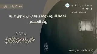 نعمة البيوت وما ينبغي أن يكون عليه بيت المسلم. || للشيخ الدكتور: خالد بن قاسم الردادي.