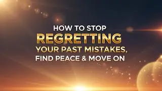 How to Stop Regretting Your Past Mistakes | Find Peace & Move On