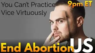 End Abortion US - You Can&rsquo;t Practice Vice Virtuously - August 29, 2023