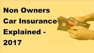 Non Owners Car Insurance Explained -2017 Automobile Insurance Policy Tips