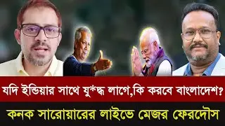 যদি বাংলাদেশের সাথে ইন্ডিয়ার যুদ্ধ লেগেই যায় তাহলে কি পারবে বাংলাদেশ?কনক সারোয়ারের লাইভে মেজর ফেরদৌস