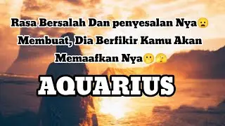 🤭Aquarius🤭Rasa Bersalah Dan penyesalan Nya😦 Membuat, Dia Berfikir Kamu Akan Memaafkan Nya🫢🫣