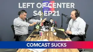Left of Center Podcast S4 EP21 - Comcast Sucks