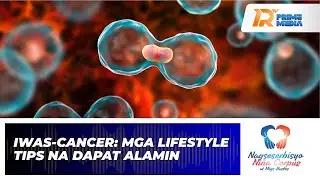 Iwas-Cancer: Mga Lifestyle Tips na Dapat Alamin | Nagseserbisyo Niña Corpuz