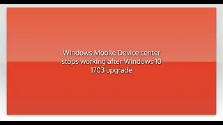Windows Mobile Device center stops working after Windows 10 1703 upgrade