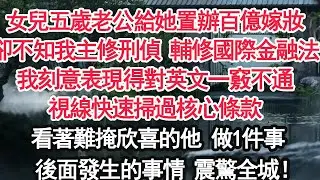 女兒五歲老公給她置辦百億嫁妝卻不知我大學學刑偵 輔修國際金融法我刻意表現得對英文一竅不通視線快速掃過核心條款看著難掩欣喜的他 做1件事後面發生的事情 震驚全城！【顧亞男】【大女主】【婚姻自主】