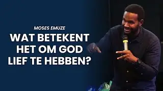 Wat Betekent Het Om God Lief Te Hebben? | Deel 2 | Moses Emuze