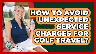 How To Avoid Unexpected Service Charges For Golf Travel?