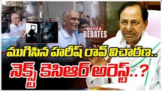 ముగిసిన హరీష్ రావ్ విచారణ.. నెక్స్ట్ కెసిఆర్ అరెస్ట్..? | Harish Rao | KCR | Mahaa Debates