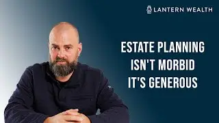 Estate Planning Isn't Morbid, It's Generous