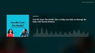 Can We Trust The Media? How to help your kids see through the noise with Yesenia Reinoso