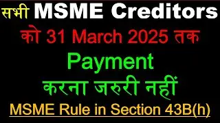 सभी MSME Creditors का Payment 31-03-25 तक करना जरुरी नहीं | Section 43B (h) | MSME Payment Rules |