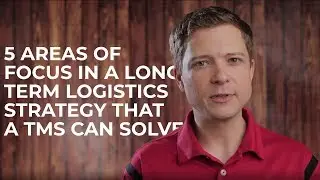 5 Areas of Focus in a Long Term Logistics Strategy that a TMS Can Solve