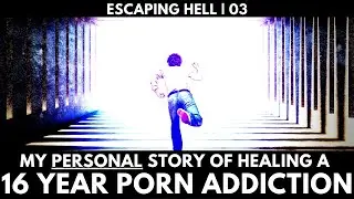 My Personal Story of Battling a 16 Year Porn Addiction: Escaping Hell (Part 3)