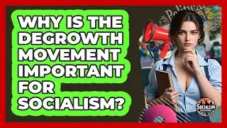 Why Is The Degrowth Movement Important For Socialism? - Socialism Explained