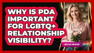 Why Is PDA Important For LGBTQ+ Relationship Visibility?