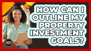 How Can I Outline My Property Investment Goals?