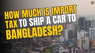 How Much Is Import Tax to Ship a Car to Bangladesh? | Custom Duty Rates Explained