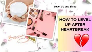 HOW To  Level Up and Shine after a breakup: Heartbreak to Strength