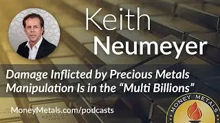Keith Neumeyer Damage Inflicted by Precious Metals Manipulation Is in the Multi Billions
