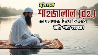 হযরত শাহজালাল (রঃ) এর অবিশ্বাস্য কারামত | জায়নামাজ দিয়ে নদী পার হওয়ার ইতিহাস