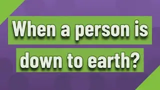 When a person is down to earth?
