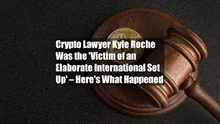 Crypto Lawyer Kyle Roche Was the 'Victim of an Elaborate International Set Up' &ndash; Here's What