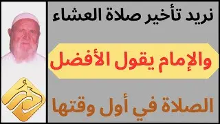 الشيخ الألباني نريد تأخير صلاة العشاء و الإمام يقول الأفضل الصلاة في أول وقتها  فما هو الصواب
