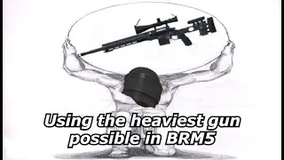 Using the heaviest gun in BRM5