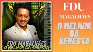 Edu Magalh&atilde;es | O MELHOR DA SERESTA 2026