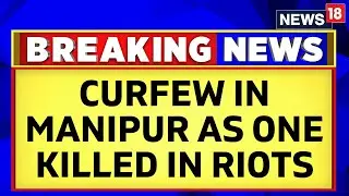 Manipur News | Fresh Violence Breaks Out, Curfew Clamped As One Killed | Manipur Violence | News18