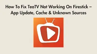 How To Fix TeaTV Not Working On Firestick &ndash; App Update, Cache & Unknown Sources