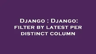 Django : Django: filter by latest per distinct column