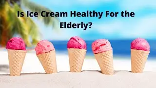 Is Ice Cream Healthy For the Elderly?