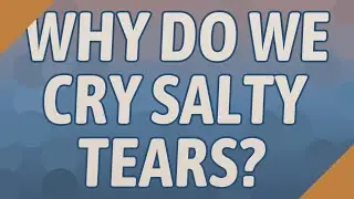 Why do we cry salty tears?