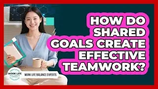 How Do Shared Goals Create Effective Teamwork? - Work Life Balance Experts