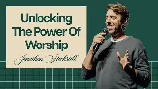 Unlocking The Power Of Worship - Jonathan Stockstill