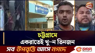 চট্টগ্রামে একরাতেই খু~ন তিনজন | CTG NEWS | Enayet Bazar | Chattogram24 | Channel24