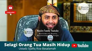 Selagi Orang Tua Masih Hidup | Ustadz Syafiq Riza Basalamah