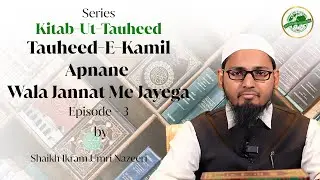 Tauheed-E-Kamil Apnane Wala Jannat Me Jayega|Kitab-Ut-Tauheed Episode - 3| Shaikh Ikram Umri Nazeeri